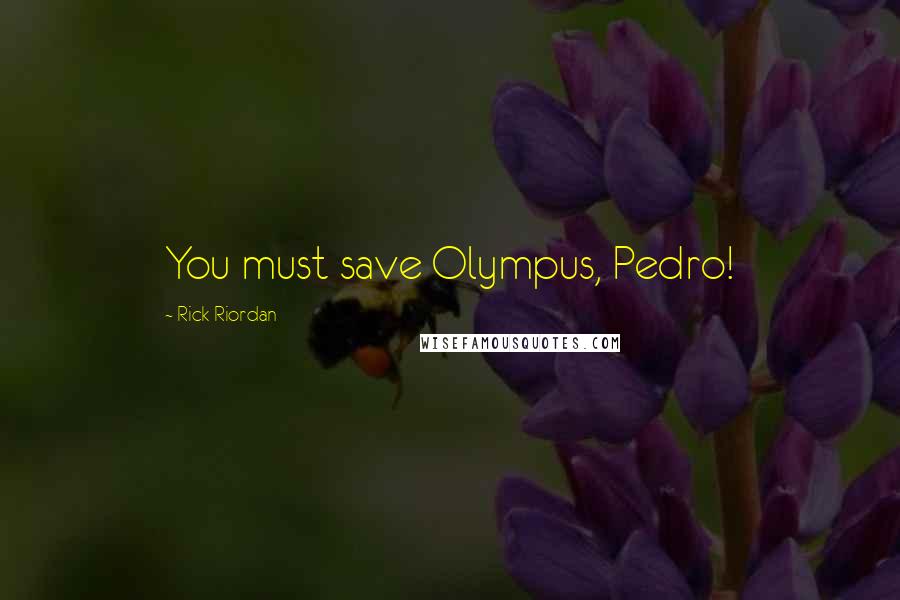 Rick Riordan Quotes: You must save Olympus, Pedro!