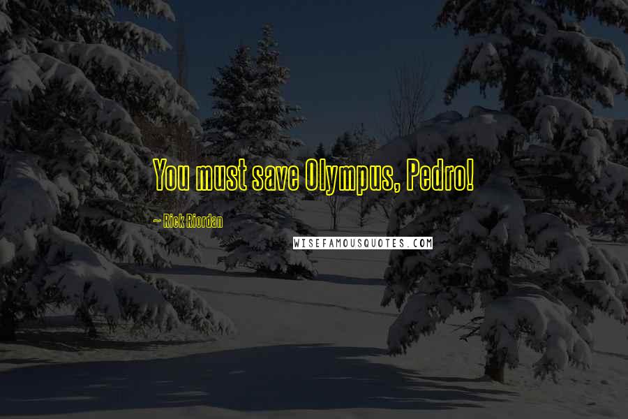 Rick Riordan Quotes: You must save Olympus, Pedro!