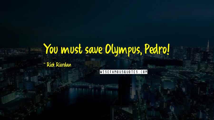 Rick Riordan Quotes: You must save Olympus, Pedro!