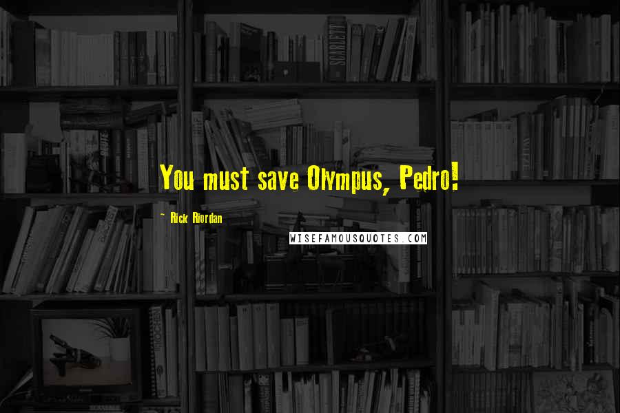 Rick Riordan Quotes: You must save Olympus, Pedro!