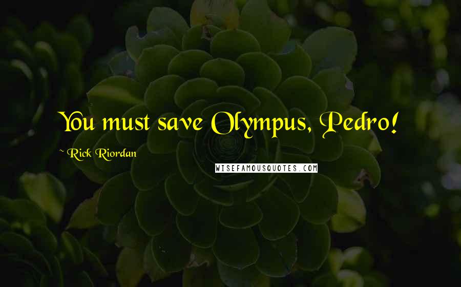 Rick Riordan Quotes: You must save Olympus, Pedro!