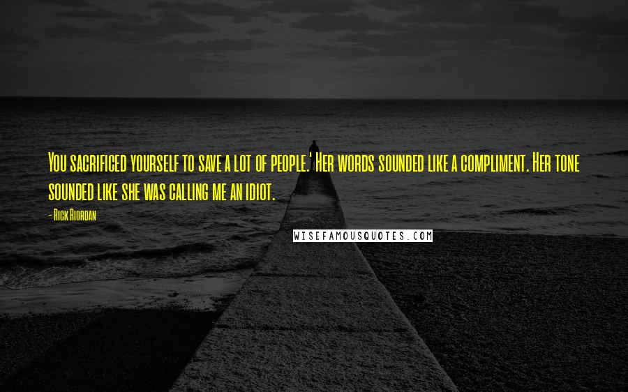 Rick Riordan Quotes: You sacrificed yourself to save a lot of people.' Her words sounded like a compliment. Her tone sounded like she was calling me an idiot.
