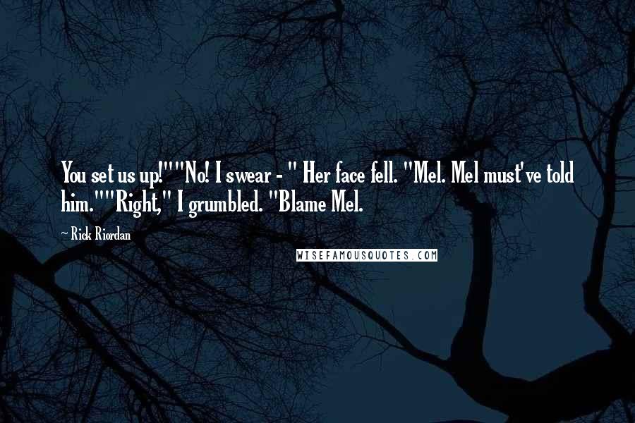 Rick Riordan Quotes: You set us up!""No! I swear - " Her face fell. "Mel. Mel must've told him.""Right," I grumbled. "Blame Mel.