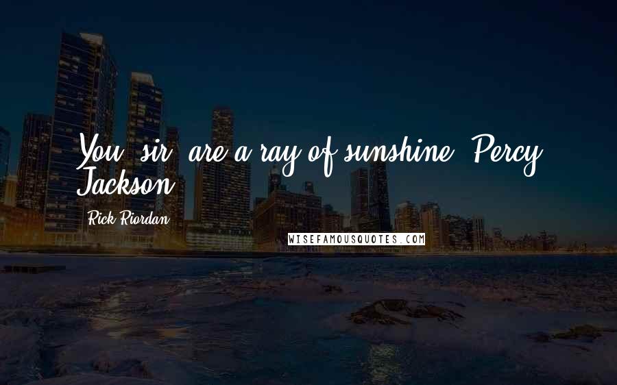 Rick Riordan Quotes: You, sir, are a ray of sunshine.-Percy Jackson