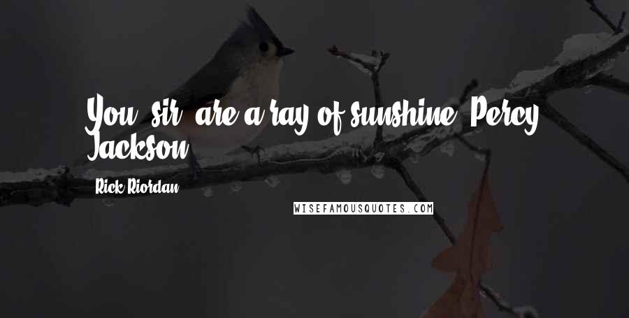 Rick Riordan Quotes: You, sir, are a ray of sunshine.-Percy Jackson
