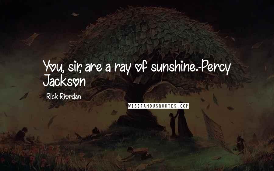 Rick Riordan Quotes: You, sir, are a ray of sunshine.-Percy Jackson