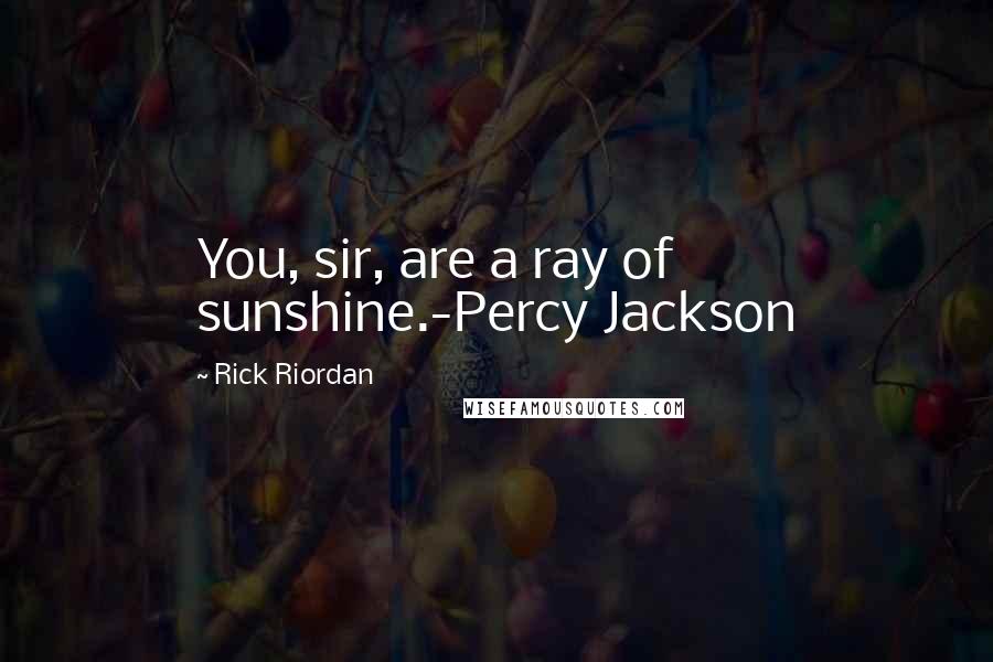 Rick Riordan Quotes: You, sir, are a ray of sunshine.-Percy Jackson