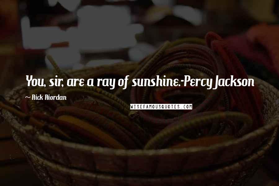 Rick Riordan Quotes: You, sir, are a ray of sunshine.-Percy Jackson