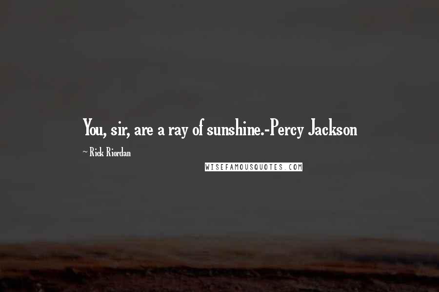 Rick Riordan Quotes: You, sir, are a ray of sunshine.-Percy Jackson