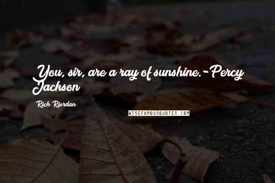 Rick Riordan Quotes: You, sir, are a ray of sunshine.-Percy Jackson