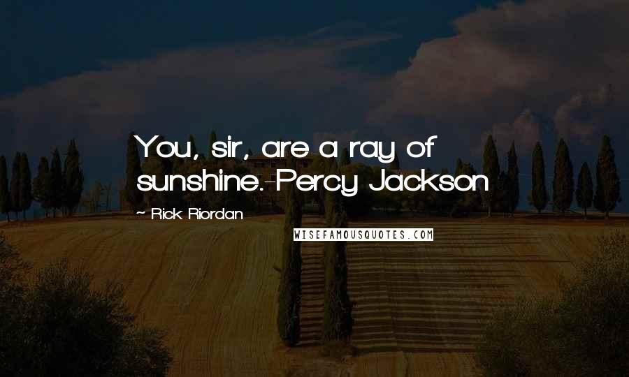 Rick Riordan Quotes: You, sir, are a ray of sunshine.-Percy Jackson