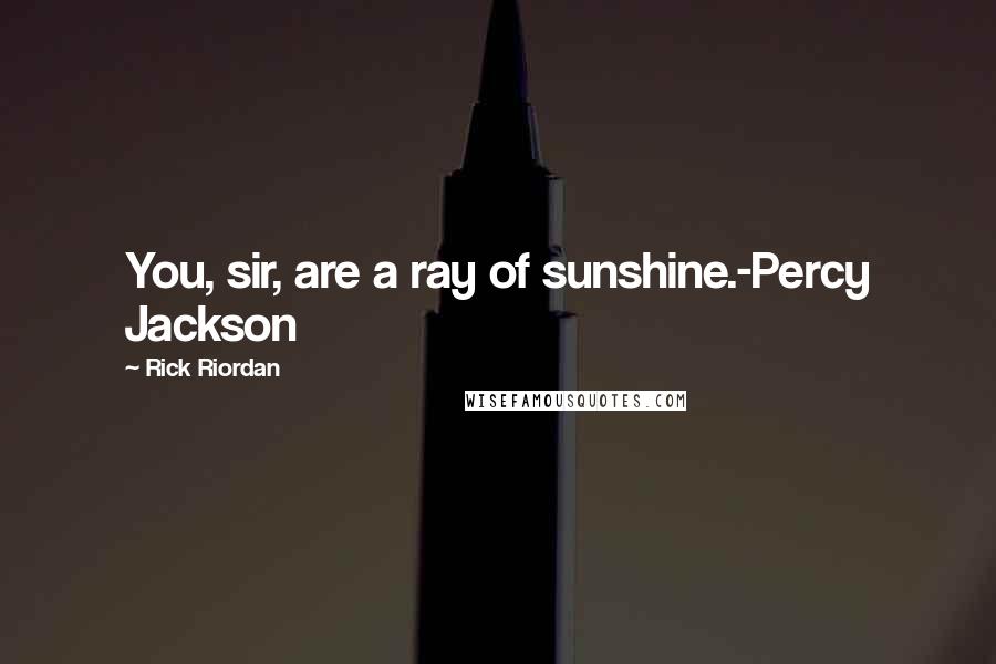 Rick Riordan Quotes: You, sir, are a ray of sunshine.-Percy Jackson