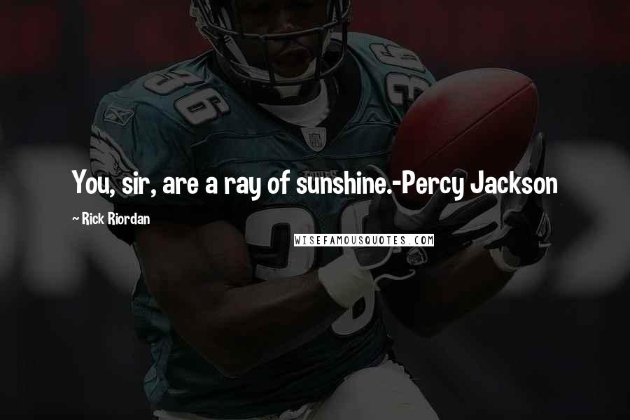 Rick Riordan Quotes: You, sir, are a ray of sunshine.-Percy Jackson