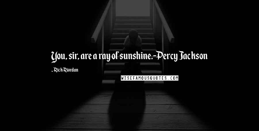 Rick Riordan Quotes: You, sir, are a ray of sunshine.-Percy Jackson