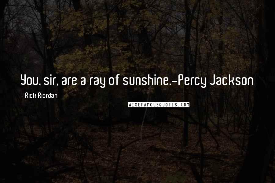 Rick Riordan Quotes: You, sir, are a ray of sunshine.-Percy Jackson