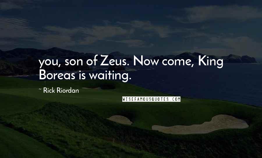 Rick Riordan Quotes: you, son of Zeus. Now come, King Boreas is waiting.