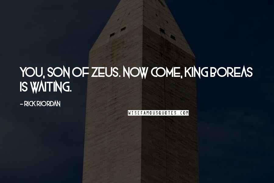 Rick Riordan Quotes: you, son of Zeus. Now come, King Boreas is waiting.