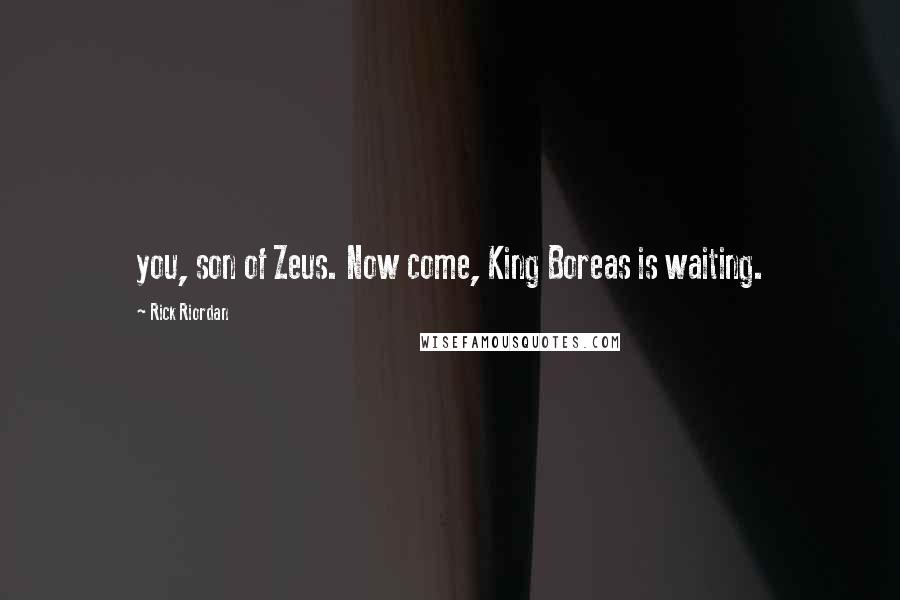 Rick Riordan Quotes: you, son of Zeus. Now come, King Boreas is waiting.