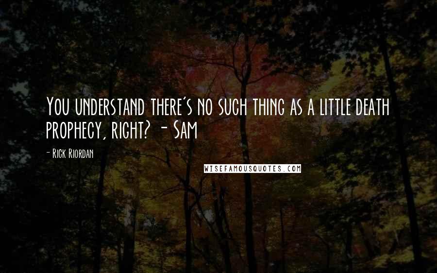 Rick Riordan Quotes: You understand there's no such thing as a little death prophecy, right? - Sam