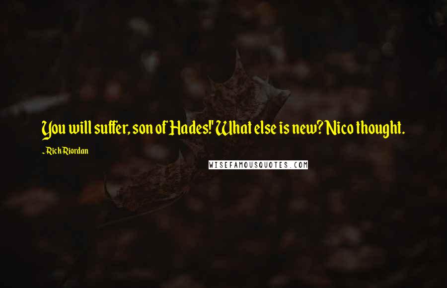 Rick Riordan Quotes: You will suffer, son of Hades!' What else is new? Nico thought.