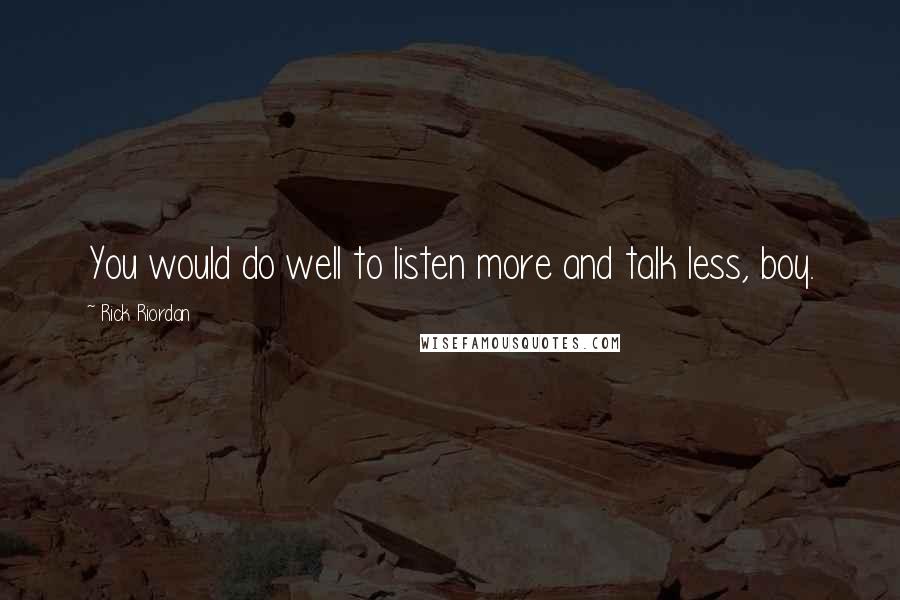 Rick Riordan Quotes: You would do well to listen more and talk less, boy.