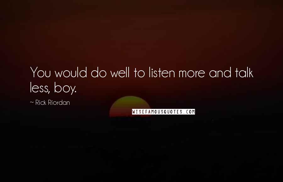 Rick Riordan Quotes: You would do well to listen more and talk less, boy.