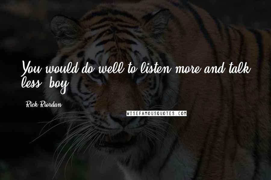 Rick Riordan Quotes: You would do well to listen more and talk less, boy.