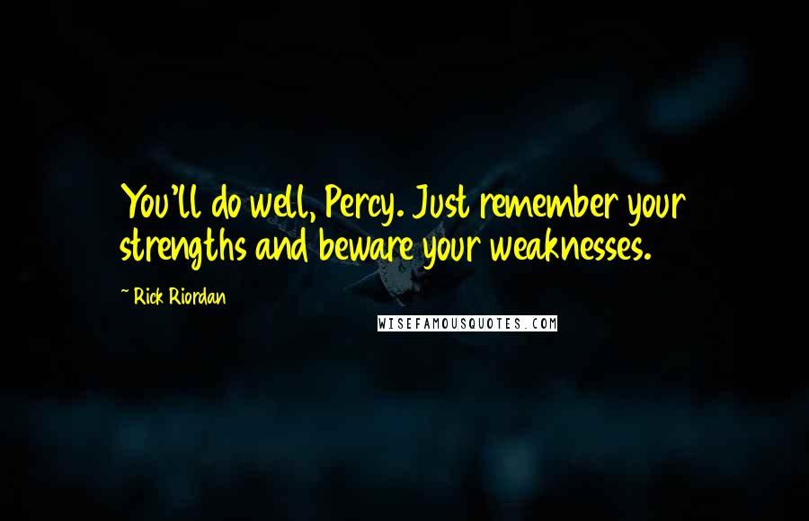 Rick Riordan Quotes: You'll do well, Percy. Just remember your strengths and beware your weaknesses.