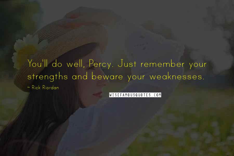 Rick Riordan Quotes: You'll do well, Percy. Just remember your strengths and beware your weaknesses.