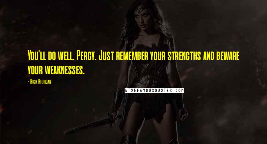 Rick Riordan Quotes: You'll do well, Percy. Just remember your strengths and beware your weaknesses.