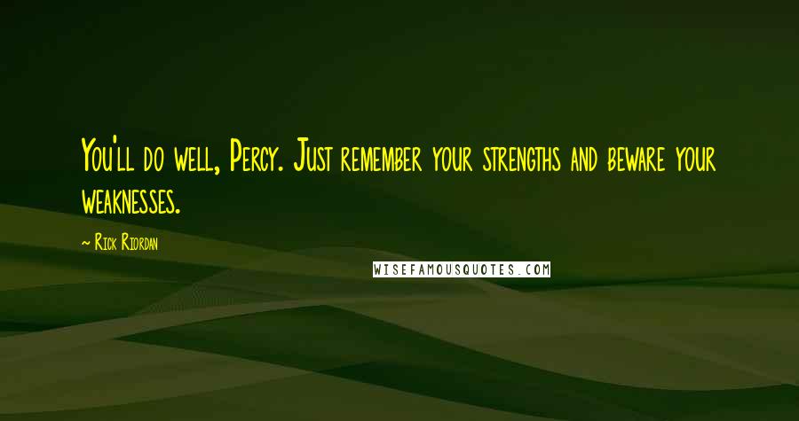 Rick Riordan Quotes: You'll do well, Percy. Just remember your strengths and beware your weaknesses.