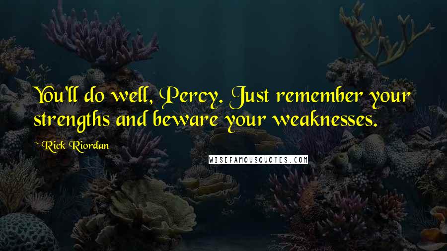 Rick Riordan Quotes: You'll do well, Percy. Just remember your strengths and beware your weaknesses.