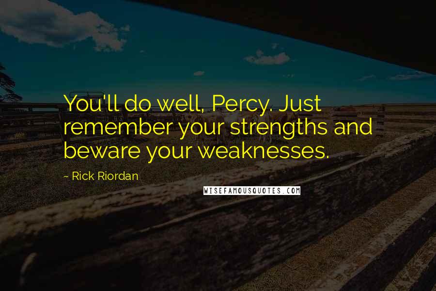 Rick Riordan Quotes: You'll do well, Percy. Just remember your strengths and beware your weaknesses.