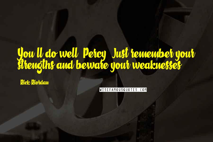 Rick Riordan Quotes: You'll do well, Percy. Just remember your strengths and beware your weaknesses.