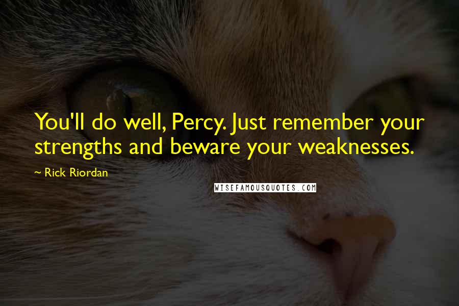 Rick Riordan Quotes: You'll do well, Percy. Just remember your strengths and beware your weaknesses.