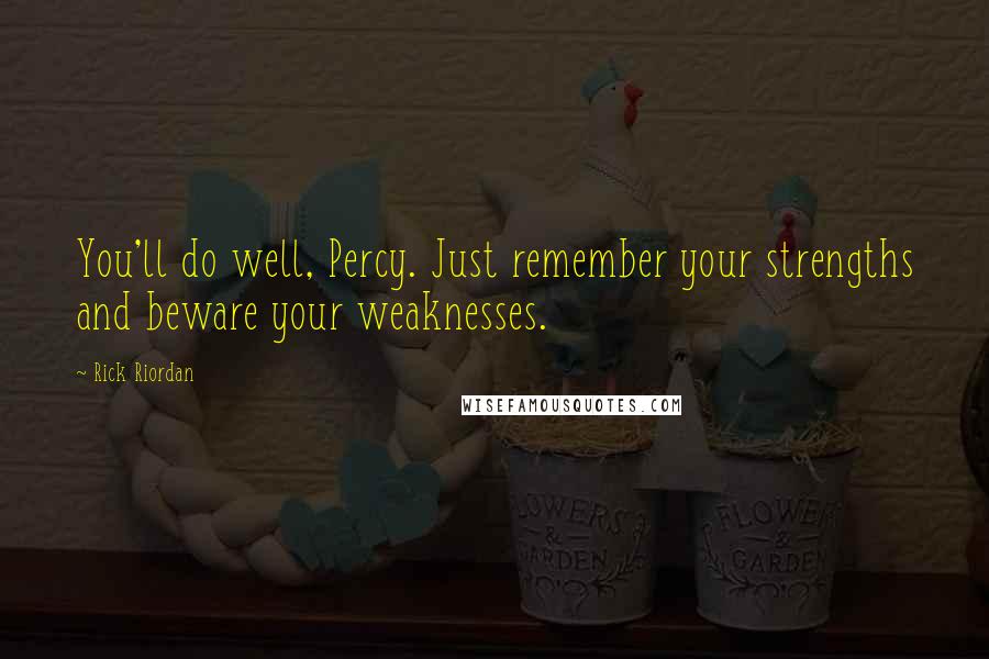 Rick Riordan Quotes: You'll do well, Percy. Just remember your strengths and beware your weaknesses.