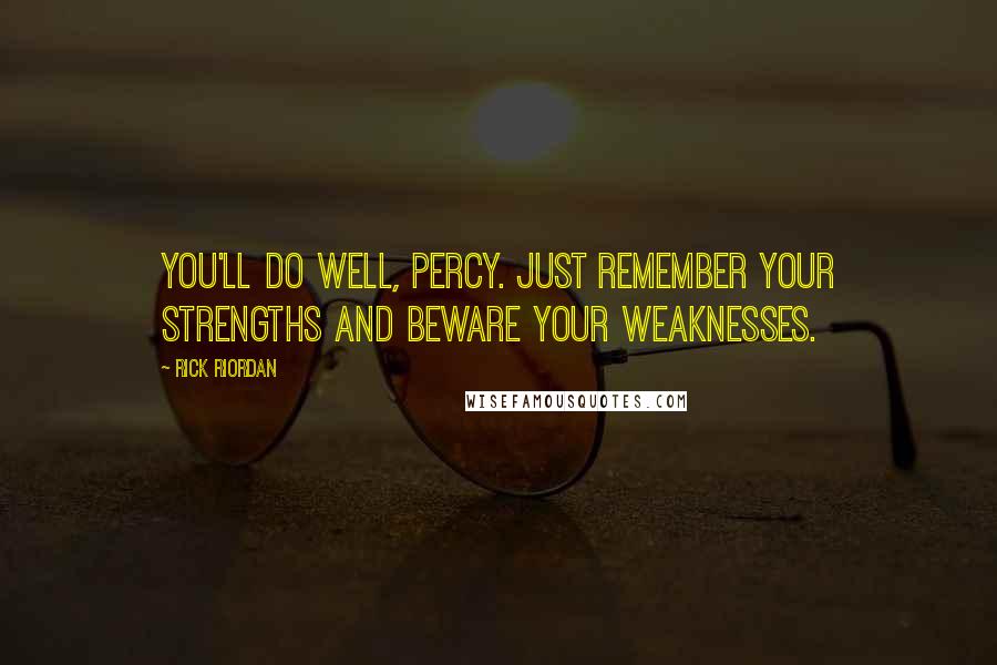 Rick Riordan Quotes: You'll do well, Percy. Just remember your strengths and beware your weaknesses.