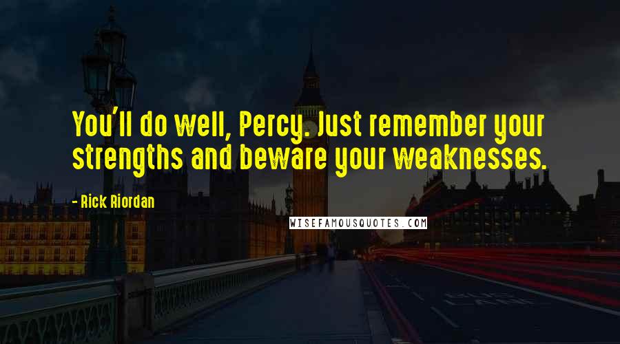 Rick Riordan Quotes: You'll do well, Percy. Just remember your strengths and beware your weaknesses.