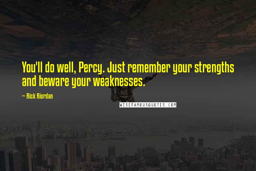 Rick Riordan Quotes: You'll do well, Percy. Just remember your strengths and beware your weaknesses.