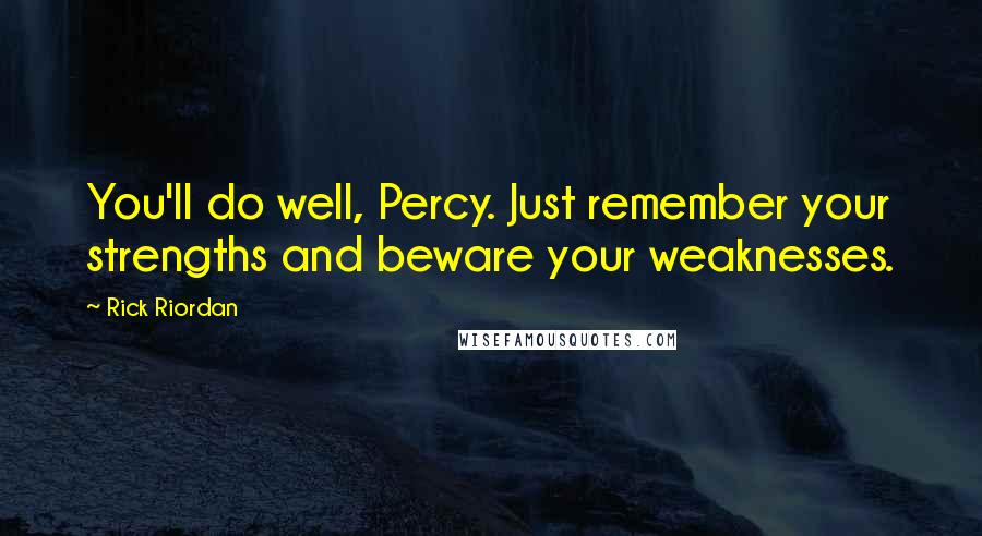 Rick Riordan Quotes: You'll do well, Percy. Just remember your strengths and beware your weaknesses.