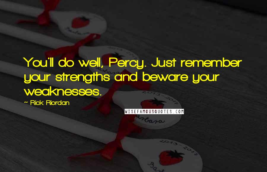 Rick Riordan Quotes: You'll do well, Percy. Just remember your strengths and beware your weaknesses.