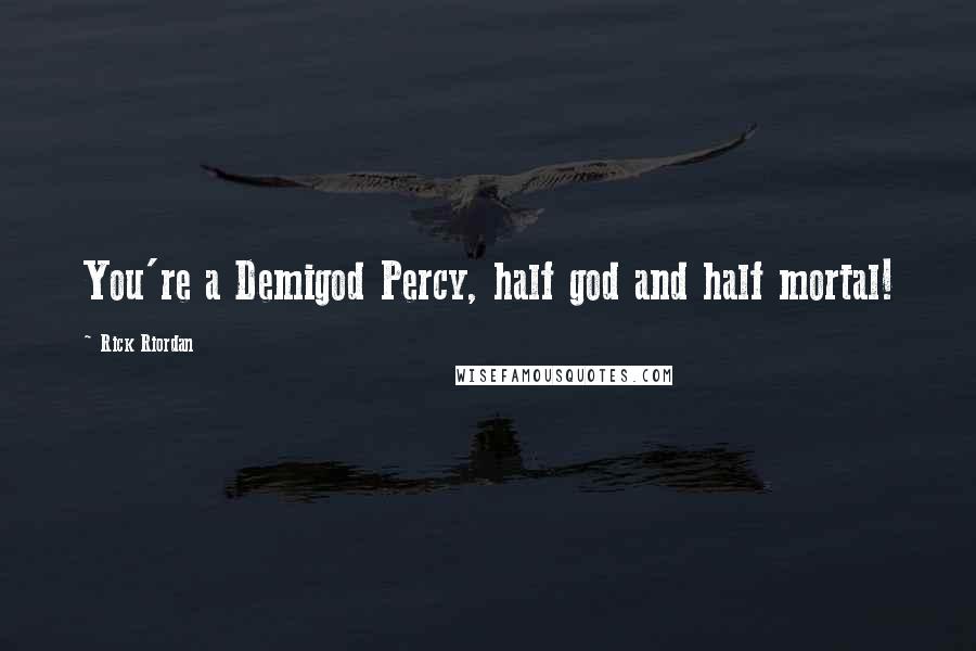 Rick Riordan Quotes: You're a Demigod Percy, half god and half mortal!