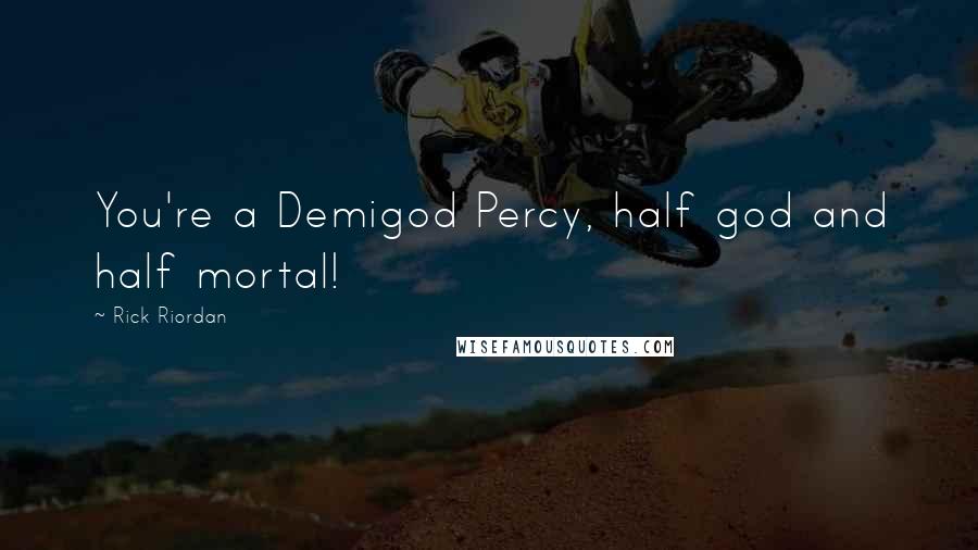 Rick Riordan Quotes: You're a Demigod Percy, half god and half mortal!