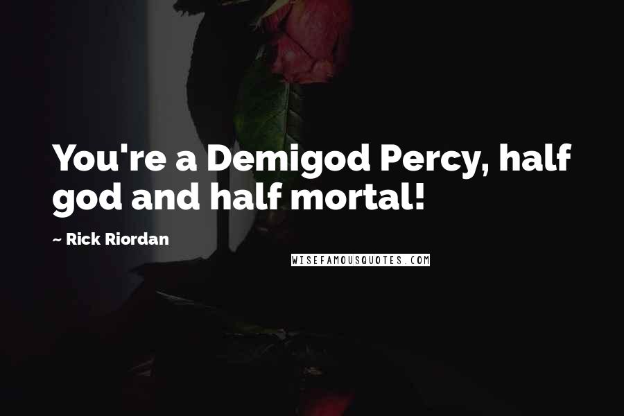 Rick Riordan Quotes: You're a Demigod Percy, half god and half mortal!