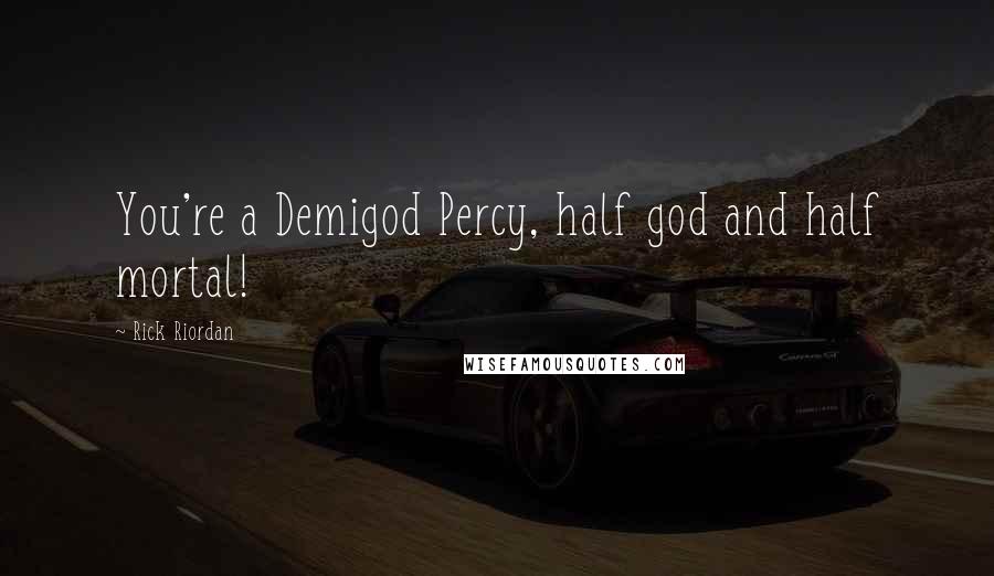Rick Riordan Quotes: You're a Demigod Percy, half god and half mortal!