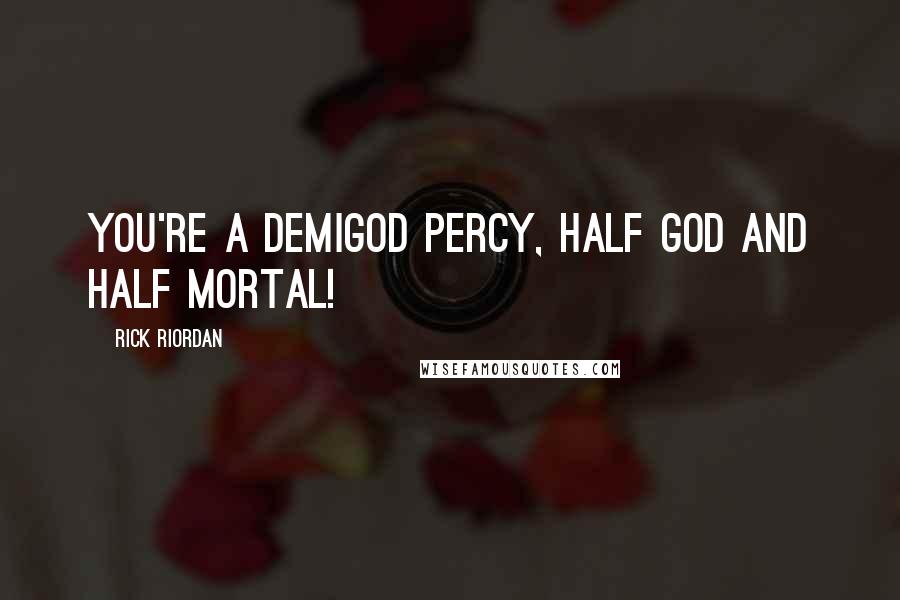 Rick Riordan Quotes: You're a Demigod Percy, half god and half mortal!