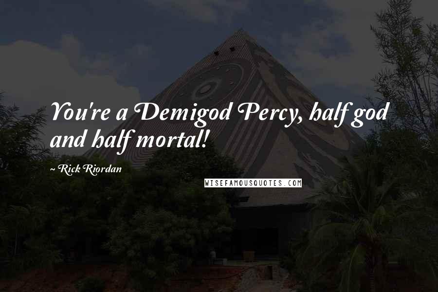 Rick Riordan Quotes: You're a Demigod Percy, half god and half mortal!