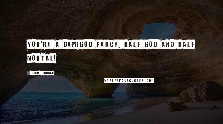 Rick Riordan Quotes: You're a Demigod Percy, half god and half mortal!