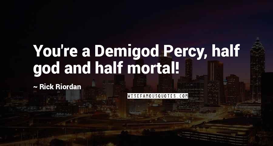 Rick Riordan Quotes: You're a Demigod Percy, half god and half mortal!