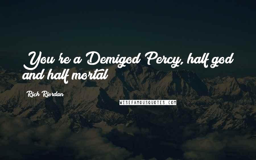 Rick Riordan Quotes: You're a Demigod Percy, half god and half mortal!